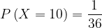 \dpi{120} P\left ( X=10 \right )=\frac{1}{36}